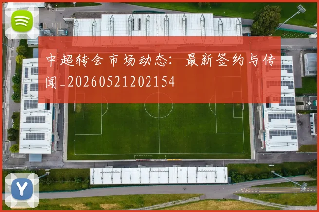 中超转会市场动态:最新签约与传闻_20260521202154