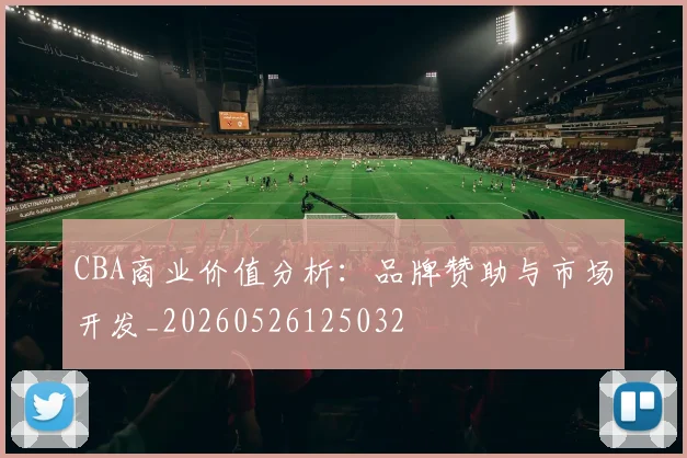 CBA商业价值分析:品牌赞助与市场开发_20260526125032