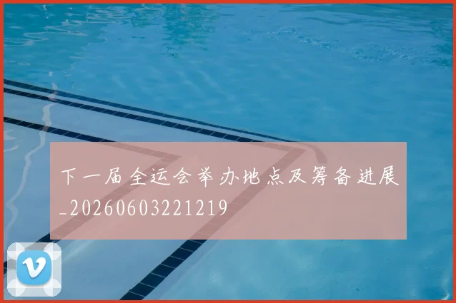 下一届全运会举办地点及筹备进展_20260603221219
