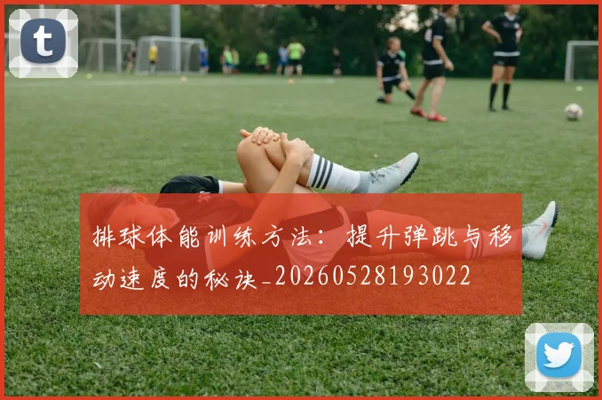 排球体能训练方法：提升弹跳与移动速度的秘诀_20260528193022