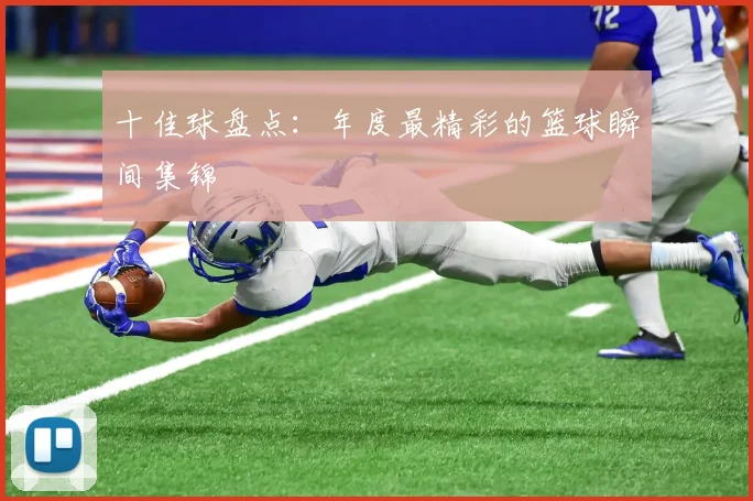 十佳球盘点：年度最精彩的篮球瞬间集锦