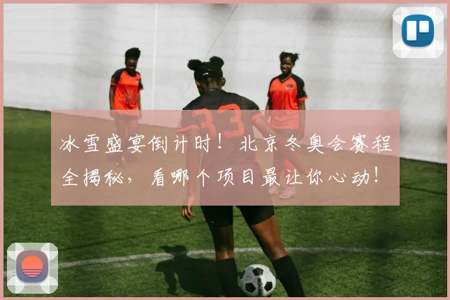冰雪盛宴倒计时！北京冬奥会赛程全揭秘，看哪个项目最让你心动！