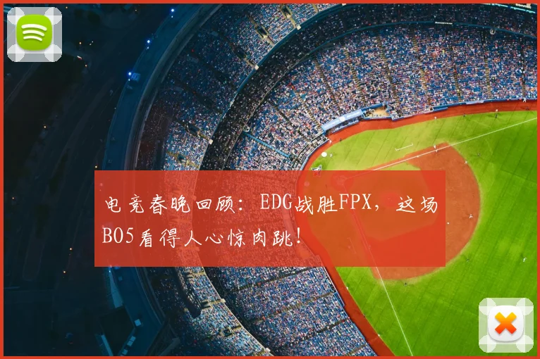 电竞春晚回顾：EDG战胜FPX，这场BO5看得人心惊肉跳！