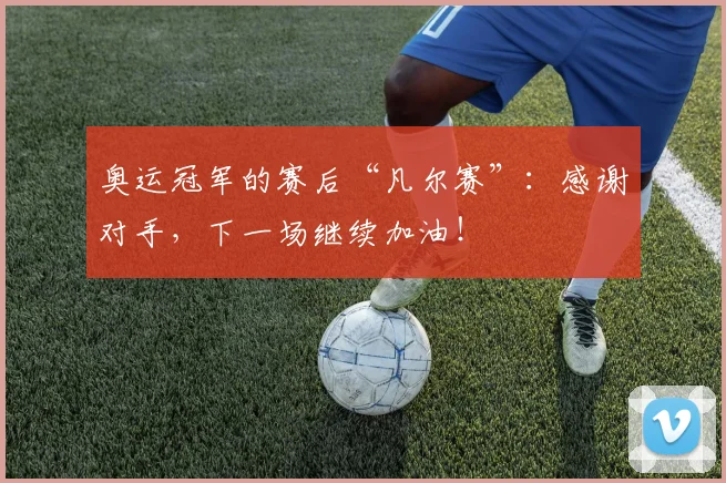 奥运冠军的赛后“凡尔赛”：感谢对手，下一场继续加油！