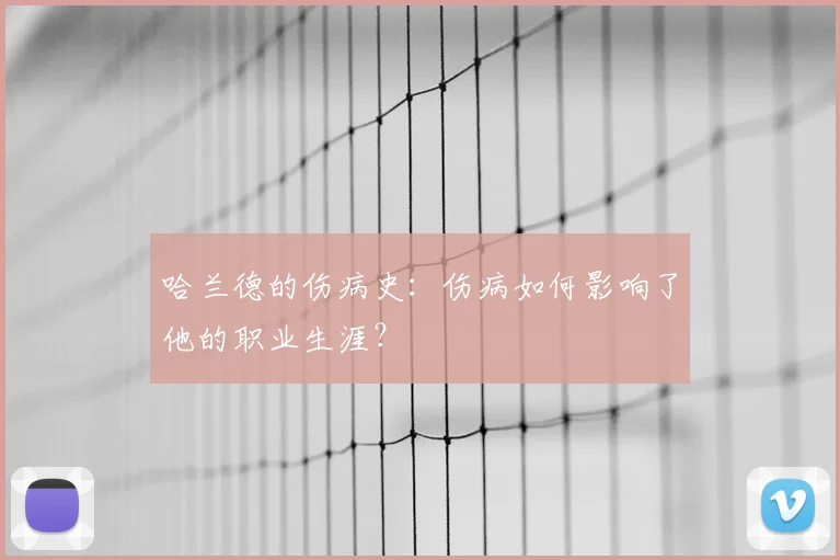 哈兰德的伤病史：伤病如何影响了他的职业生涯？