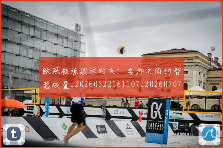 欧冠教练战术对决:名帅之间的智慧较量_20260522161107_20260707151137