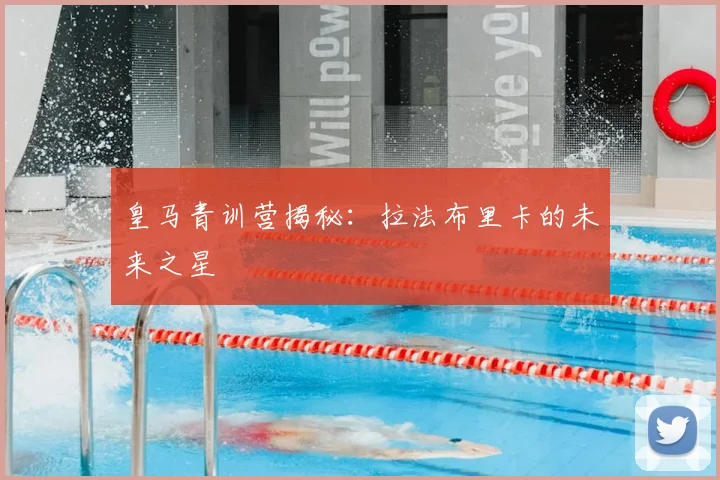 皇马青训营揭秘：拉法布里卡的未来之星