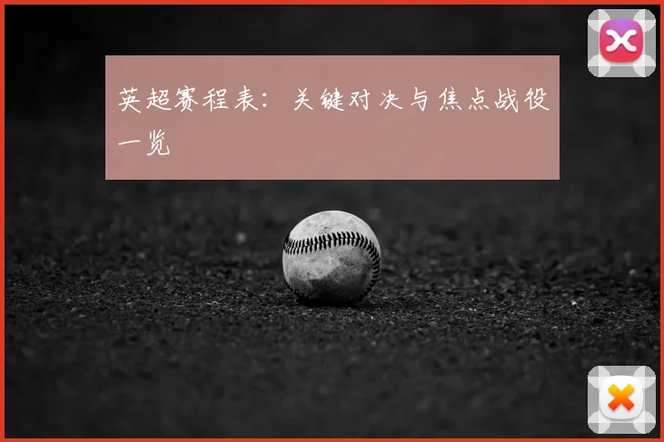 英超赛程表：关键对决与焦点战役一览