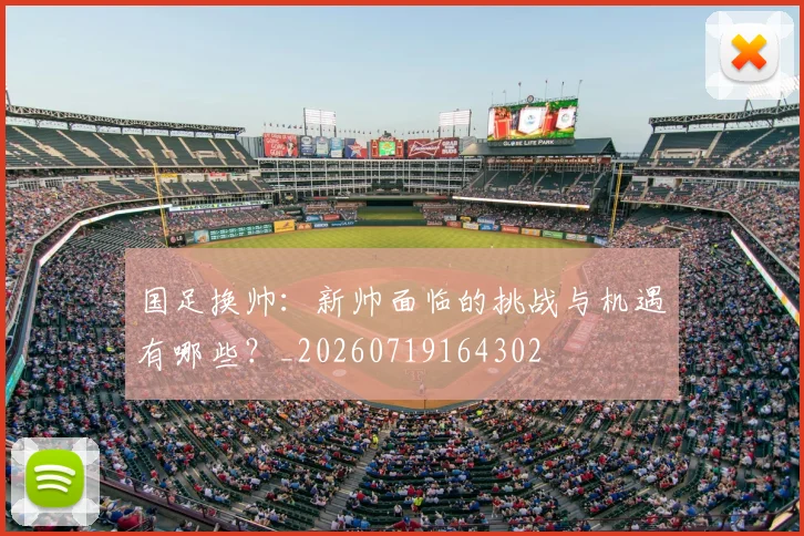 国足换帅:新帅面临的挑战与机遇有哪些?_20260719164302