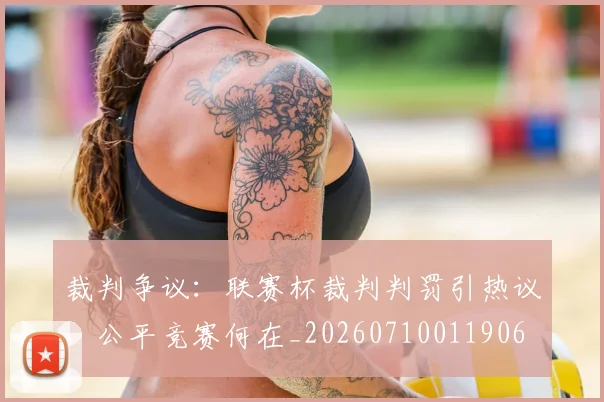 裁判争议：联赛杯裁判判罚引热议，公平竞赛何在_20260710011906