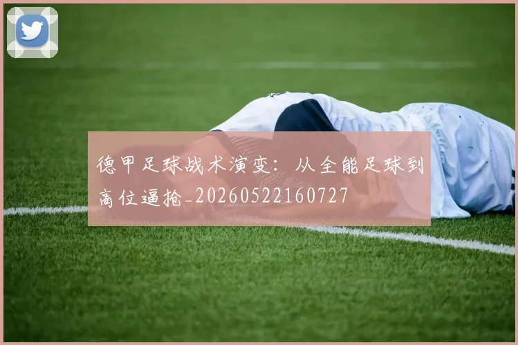 德甲足球战术演变:从全能足球到高位逼抢_20260522160727