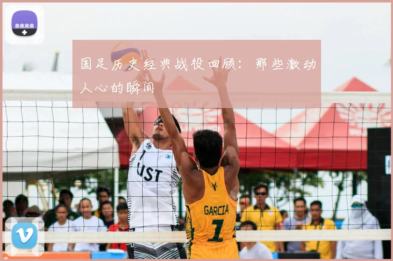 国足历史经典战役回顾:那些激动人心的瞬间