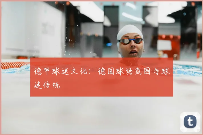 德甲球迷文化：德国球场氛围与球迷传统