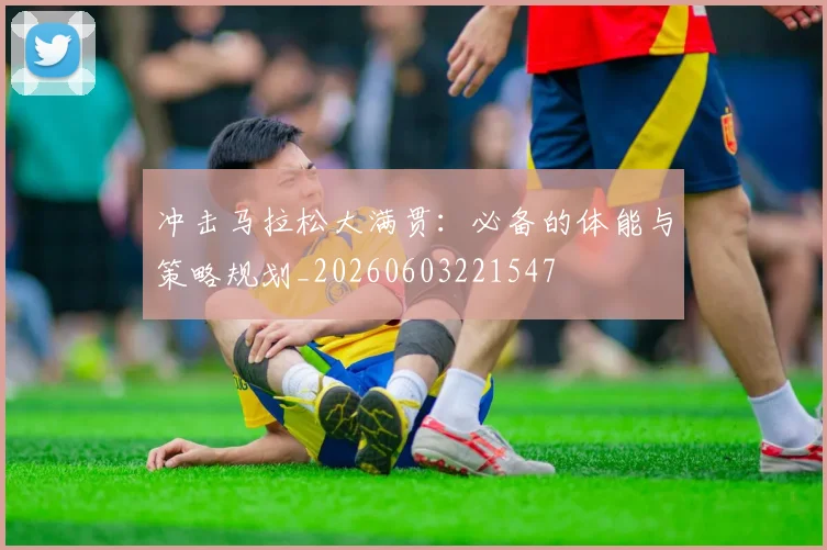 冲击马拉松大满贯：必备的体能与策略规划_20260603221547