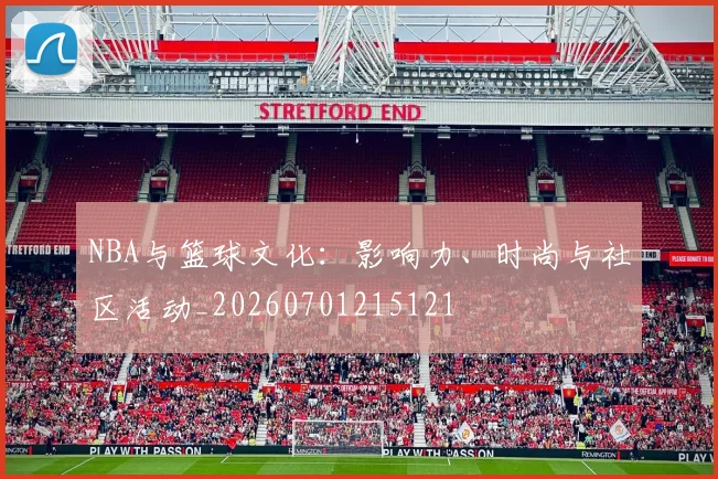 NBA与篮球文化：影响力、时尚与社区活动_20260701215121
