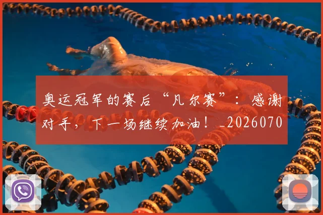 奥运冠军的赛后“凡尔赛”：感谢对手，下一场继续加油！_20260703230046