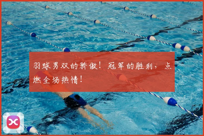 羽球男双的骄傲!冠军的胜利,点燃全场热情!