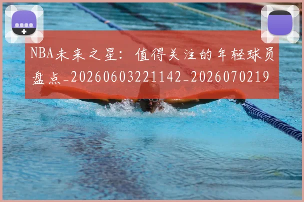 NBA未来之星:值得关注的年轻球员盘点_20260603221142_20260702195228