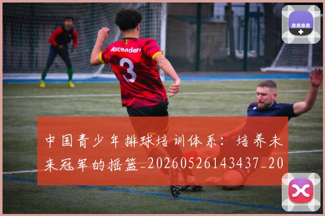 中国青少年排球培训体系：培养未来冠军的摇篮_20260526143437_20260703203412