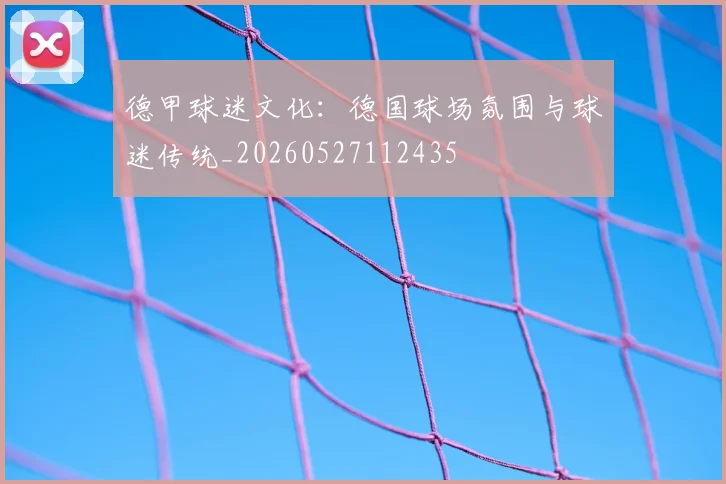 德甲球迷文化：德国球场氛围与球迷传统_20260527112435