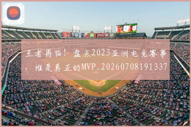 王者再临!盘点2023亚洲电竞赛事,谁是真正的MVP_20260708191337