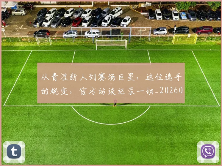 从青涩新人到赛场巨星,这位选手的蜕变,官方访谈记录一切_20260718002625
