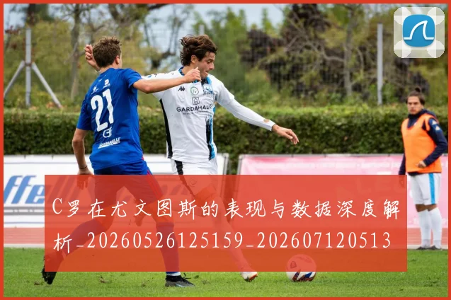 C罗在尤文图斯的表现与数据深度解析_20260526125159_20260712051334