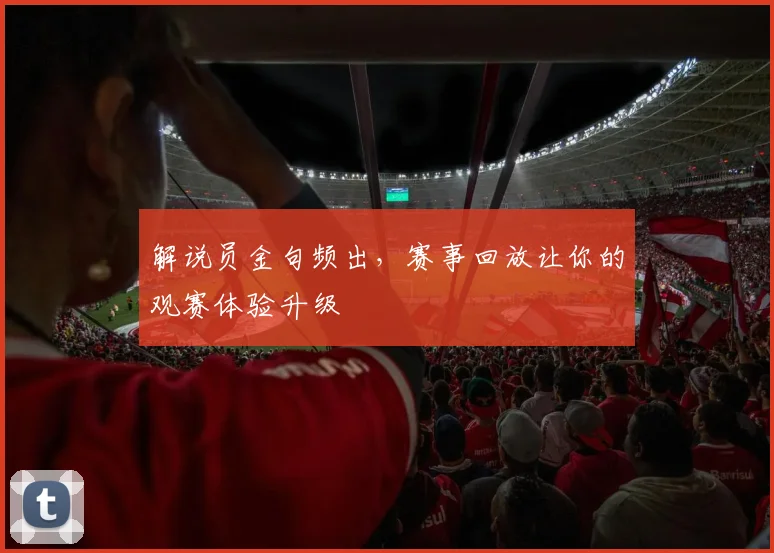 解说员金句频出，赛事回放让你的观赛体验升级
