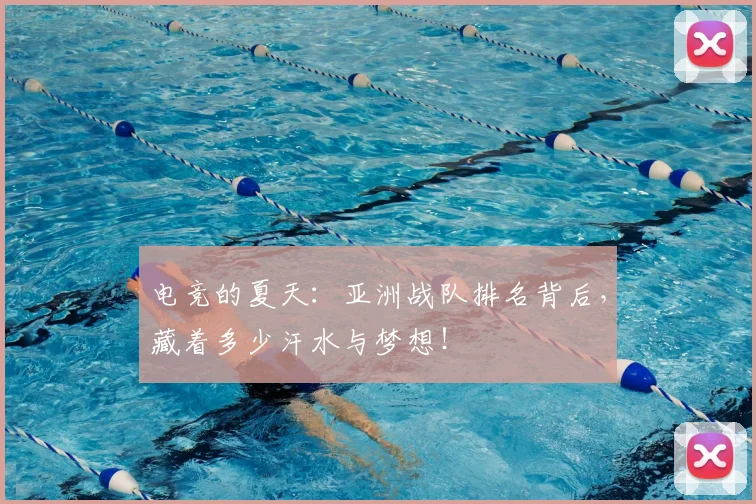 电竞的夏天：亚洲战队排名背后，藏着多少汗水与梦想！