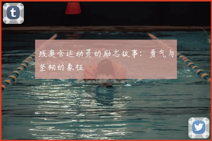残奥会运动员的励志故事：勇气与坚韧的象征