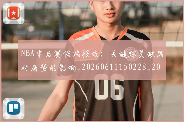 NBA季后赛伤病报告:关键球员缺席对局势的影响_20260611150228_20260701215654