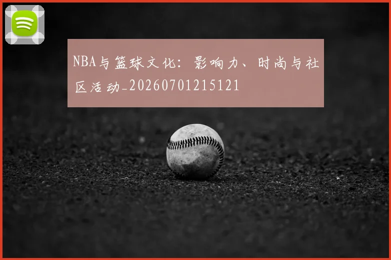 NBA与篮球文化：影响力、时尚与社区活动_20260701215121