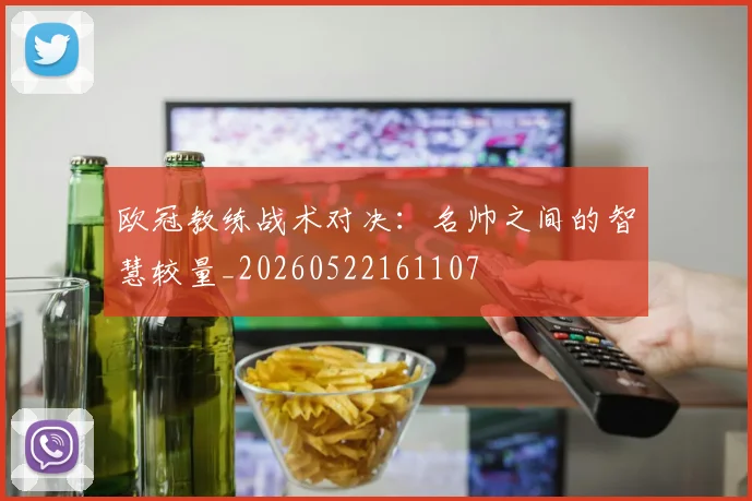 欧冠教练战术对决:名帅之间的智慧较量_20260522161107