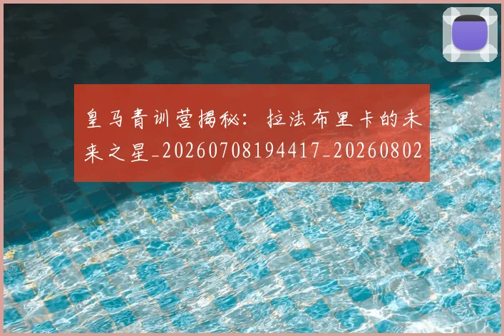 皇马青训营揭秘：拉法布里卡的未来之星_20260708194417_20260802163755