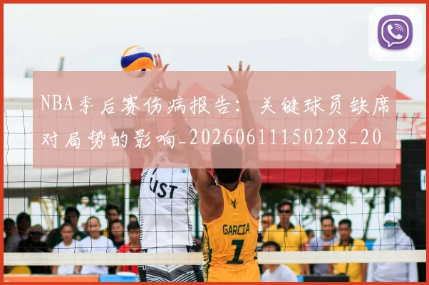 NBA季后赛伤病报告:关键球员缺席对局势的影响_20260611150228_20260701215654