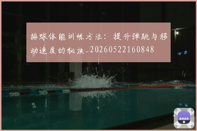 排球体能训练方法：提升弹跳与移动速度的秘诀_20260522160848