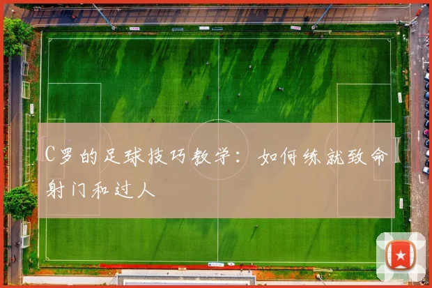 C罗的足球技巧教学:如何练就致命射门和过人