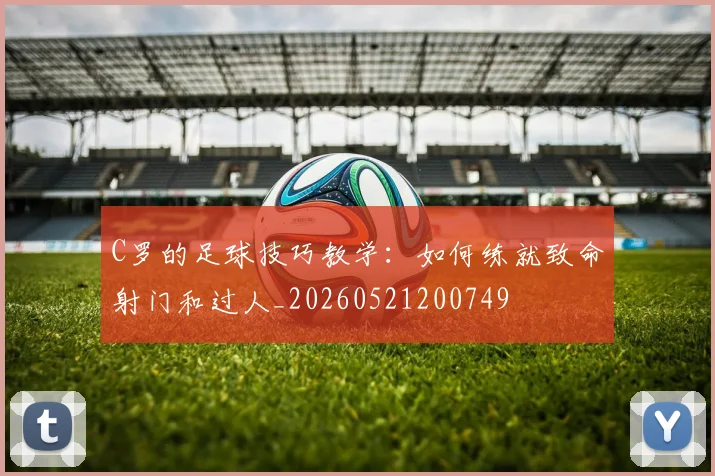 C罗的足球技巧教学:如何练就致命射门和过人_20260521200749