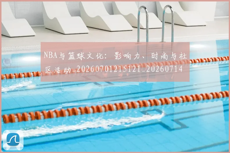 NBA与篮球文化:影响力、时尚与社区活动_20260701215121_20260714204516