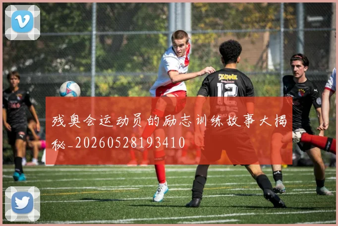 残奥会运动员的励志训练故事大揭秘_20260528193410