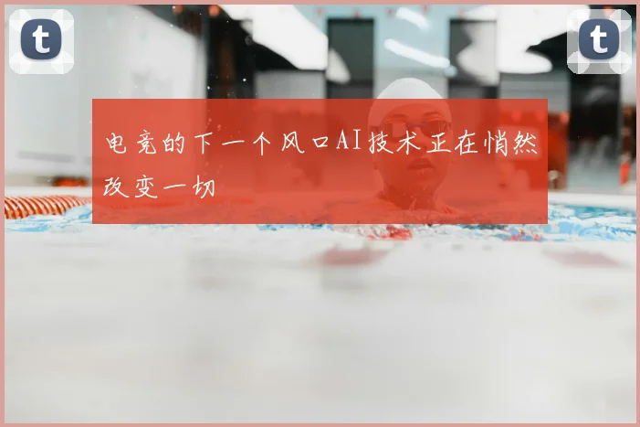 电竞的下一个风口AI技术正在悄然改变一切